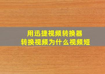 用迅捷视频转换器 转换视频为什么视频短